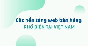 Các nền tảng web bán hàng phổ biến tại Việt Nam